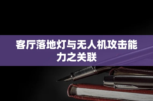 客厅落地灯与无人机攻击能力之关联