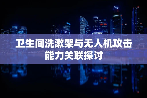 卫生间洗漱架与无人机攻击能力关联探讨
