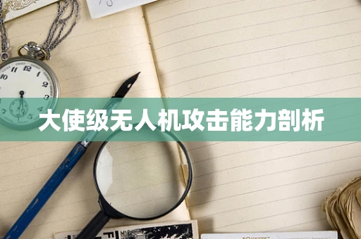 大使级无人机攻击能力剖析