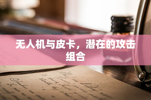 无人机与皮卡，潜在的攻击组合