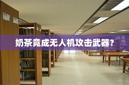 奶茶竟成无人机攻击武器？