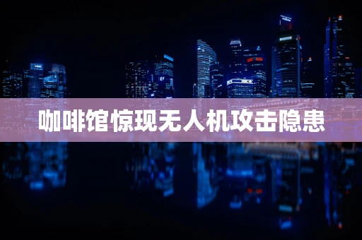 咖啡馆惊现无人机攻击隐患
