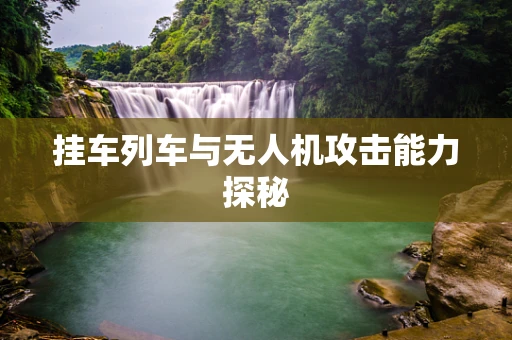 挂车列车与无人机攻击能力探秘
