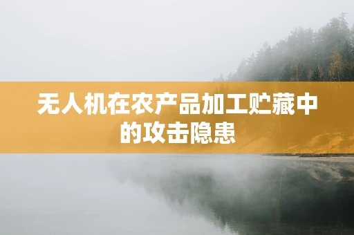 无人机在农产品加工贮藏中的攻击隐患