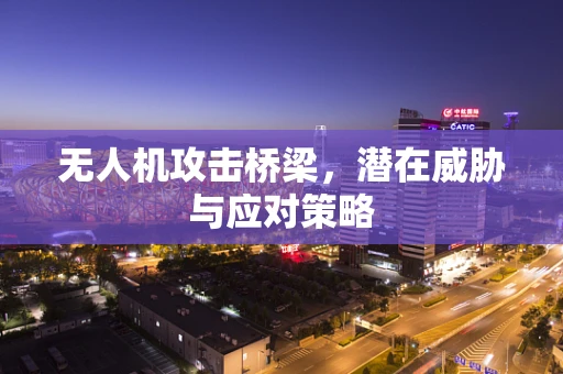 无人机攻击桥梁，潜在威胁与应对策略