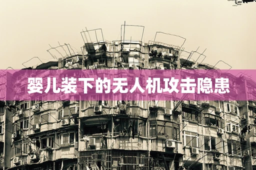 婴儿装下的无人机攻击隐患