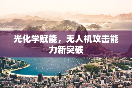 光化学赋能，无人机攻击能力新突破