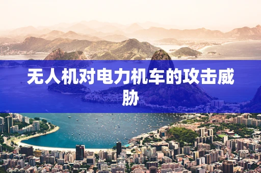 无人机对电力机车的攻击威胁