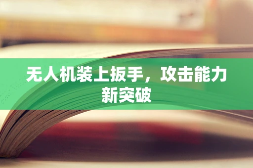 无人机装上扳手，攻击能力新突破