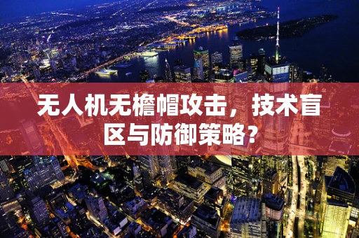 无人机无檐帽攻击，技术盲区与防御策略？