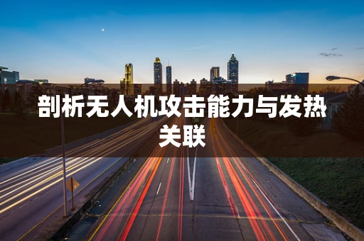 剖析无人机攻击能力与发热关联