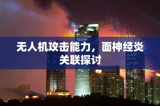 无人机攻击能力，面神经炎关联探讨