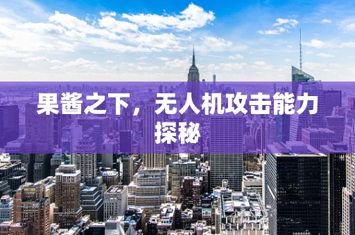 果酱之下，无人机攻击能力探秘