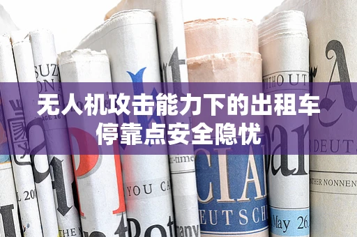 无人机攻击能力下的出租车停靠点安全隐忧