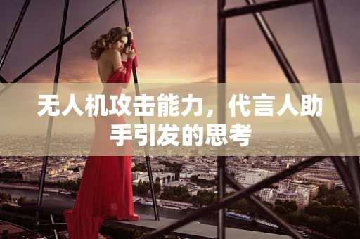 无人机攻击能力，代言人助手引发的思考