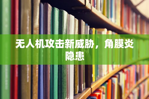 无人机攻击新威胁，角膜炎隐患