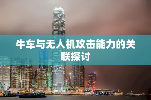 牛车与无人机攻击能力的关联探讨