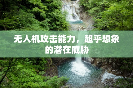 无人机攻击能力，超乎想象的潜在威胁