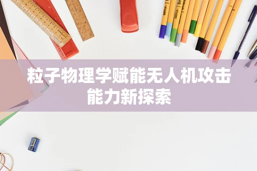 粒子物理学赋能无人机攻击能力新探索