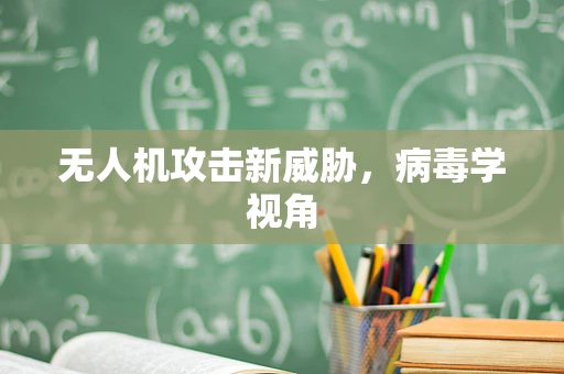 无人机攻击新威胁，病毒学视角