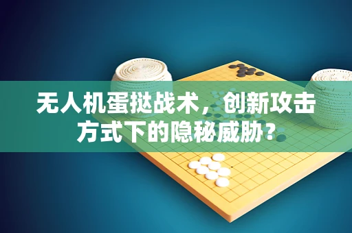 无人机蛋挞战术，创新攻击方式下的隐秘威胁？