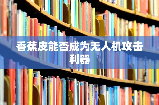 香蕉皮能否成为无人机攻击利器