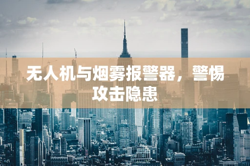 无人机与烟雾报警器，警惕攻击隐患
