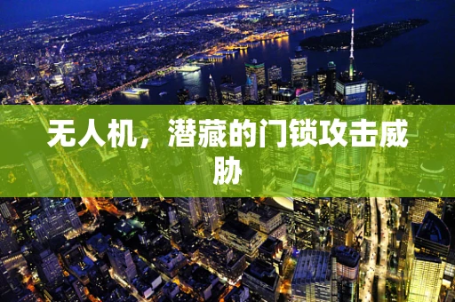 无人机，潜藏的门锁攻击威胁