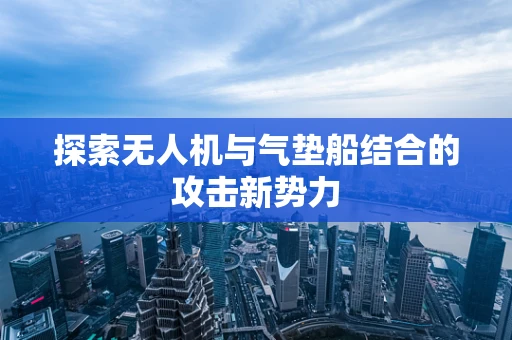 探索无人机与气垫船结合的攻击新势力