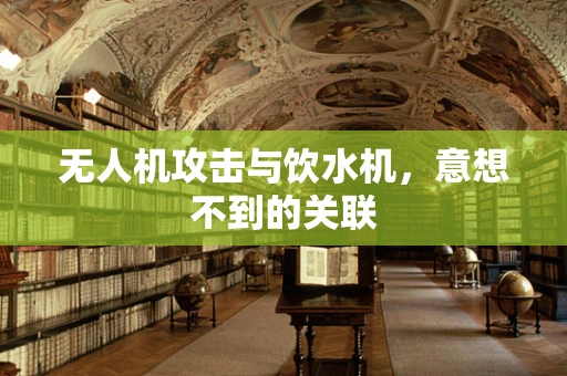 无人机攻击与饮水机，意想不到的关联