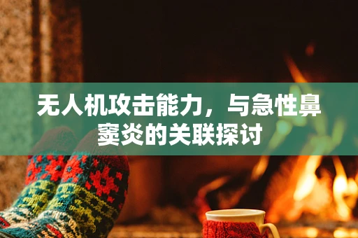 无人机攻击能力，与急性鼻窦炎的关联探讨
