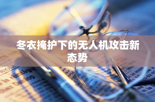 冬衣掩护下的无人机攻击新态势