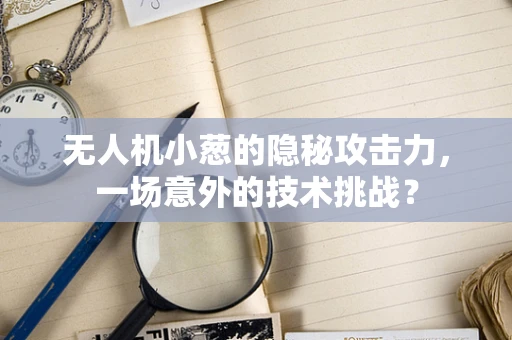 无人机小葱的隐秘攻击力，一场意外的技术挑战？