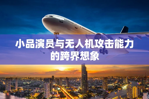 小品演员与无人机攻击能力的跨界想象