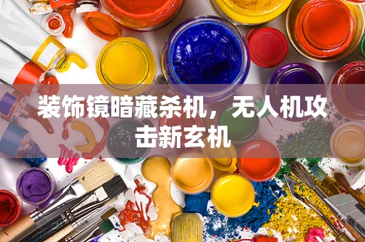 装饰镜暗藏杀机，无人机攻击新玄机