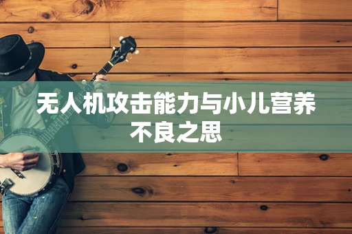 无人机攻击能力与小儿营养不良之思