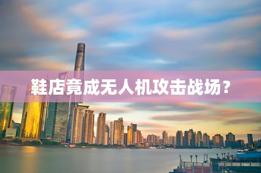 鞋店竟成无人机攻击战场？