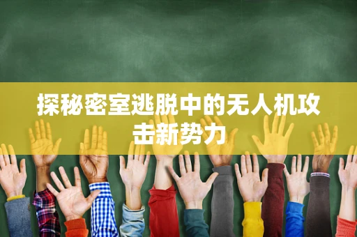 探秘密室逃脱中的无人机攻击新势力