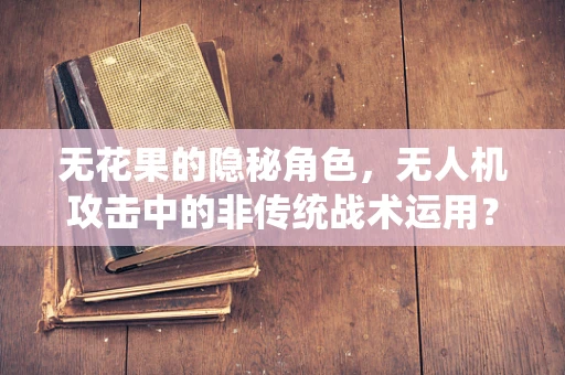 无花果的隐秘角色，无人机攻击中的非传统战术运用？