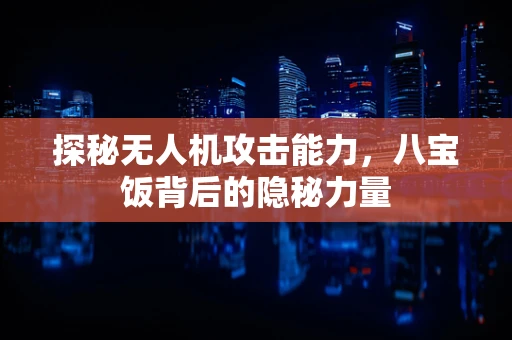 探秘无人机攻击能力，八宝饭背后的隐秘力量