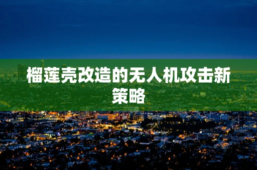 榴莲壳改造的无人机攻击新策略