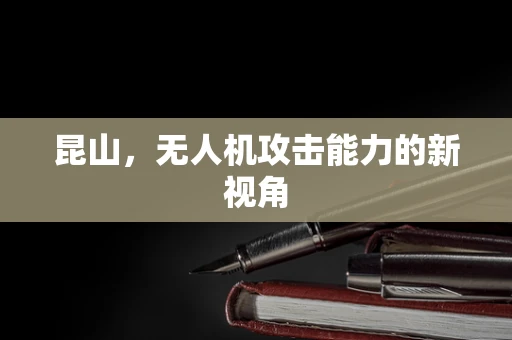 昆山，无人机攻击能力的新视角