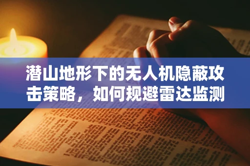 潜山地形下的无人机隐蔽攻击策略，如何规避雷达监测？