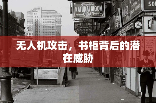 无人机攻击，书柜背后的潜在威胁