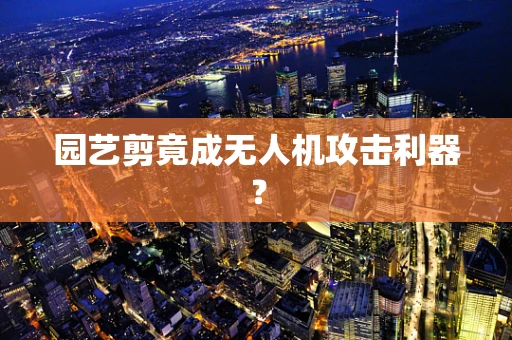 园艺剪竟成无人机攻击利器？
