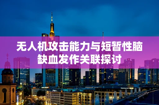 无人机攻击能力与短暂性脑缺血发作关联探讨