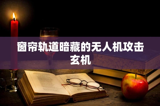 窗帘轨道暗藏的无人机攻击玄机