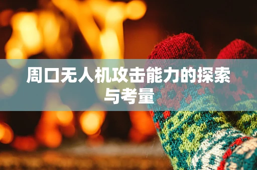 周口无人机攻击能力的探索与考量