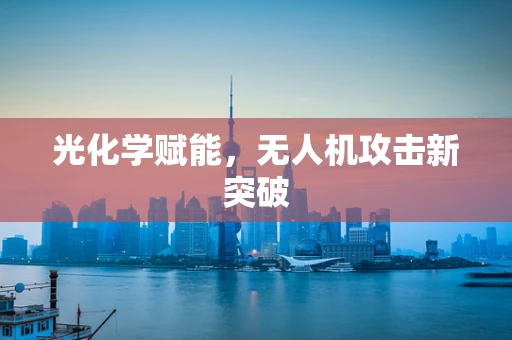 光化学赋能，无人机攻击新突破