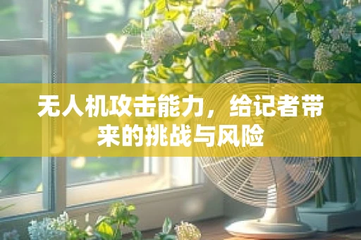 无人机攻击能力，给记者带来的挑战与风险